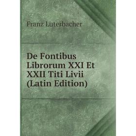 

Книга De Fontibus Librorum XXI Et XXII Titi Livii (Latin Edition). Franz Luterbacher