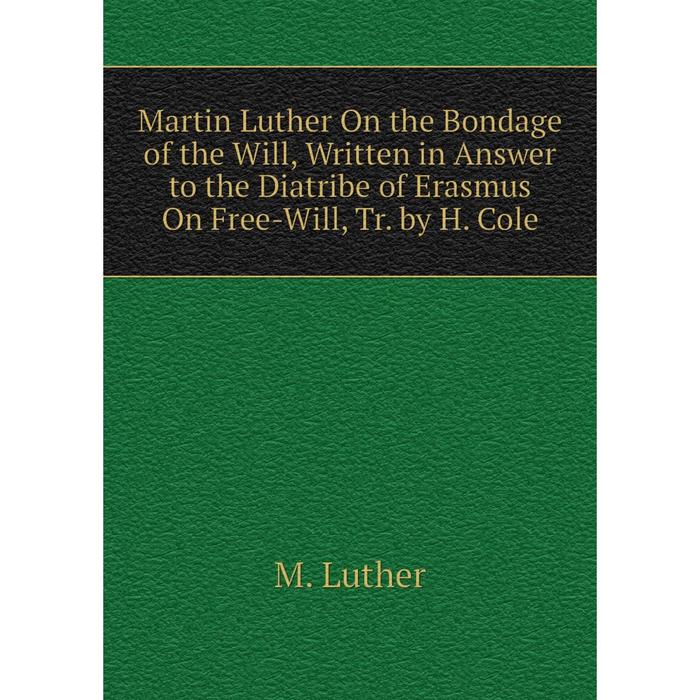 фото Книга martin luther on the bondage of the will, written in answer to the diatribe of erasmus on free-will, tr by h cole nobel press