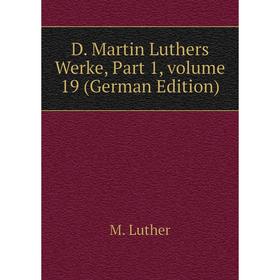 

Книга D. Martin Luthers Werke, Part 1. Volume 19 (German Edition). M. Luther