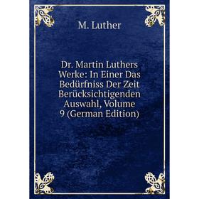 

Книга Dr. Martin Luthers Werke: In Einer Das Bedürfniss Der Zeit Berücksichtigenden Auswahl. Volume 9 (German Edition). M. Luther