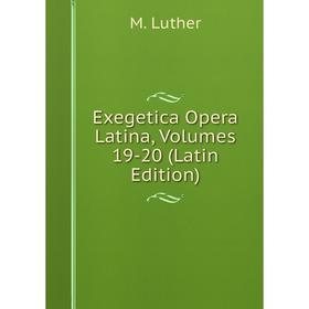 

Книга Exegetica Opera Latina, Volumes 19-20 (Latin Edition). M. Luther
