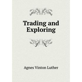 

Книга Trading and Exploring. Agnes Vinton Luther