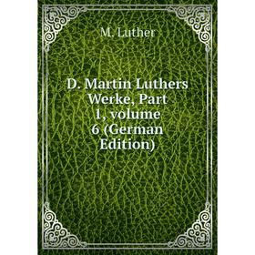 

Книга D. Martin Luthers Werke, Part 1. Volume 6 (German Edition). M. Luther