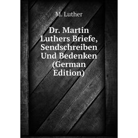 

Книга Dr. Martin Luthers Briefe, Sendschreiben Und Bedenken (German Edition). M. Luther
