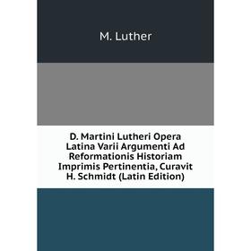 

Книга D. Martini Lutheri Opera Latina Varii Argumenti Ad Reformationis Historiam Imprimis Pertinentia, Curavit H. Schmidt (Latin Edition). M. Luther