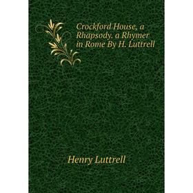 

Книга Crockford House, a Rhapsody. a Rhymer in Rome By H. Luttrell. Henry Luttrell