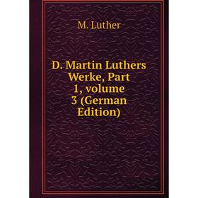 

Книга D. Martin Luthers Werke, Part 1. Volume 3 (German Edition). M. Luther