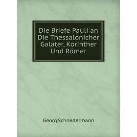 

Книга Die Briefe Pauli an Die Thessalonicher Galater, Korinther Und Römer. Georg Schnedermann