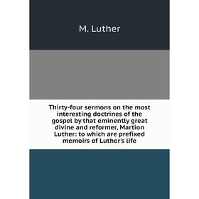 

Книга Thirty-four sermons on the most interesting doctrines of the gospel by that eminently great divine and reformer, Martion Luther