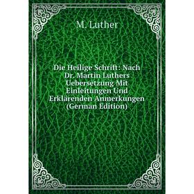

Книга Die Heilige Schrift: Nach Dr. Martin Luthers Uebersetzung Mit Einleitungen Und Erklärenden Anmerkungen (German Edition). M. Luther