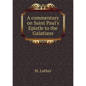 

Книга A commentary on Saint Paul's Epistle to the Galatians. M. Luther