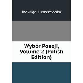 

Книга Wybór Poezji. Volume 2 (Polish Edition). Jadwiga Luszczewska