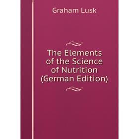 

Книга The Elements of the Science of Nutrition (German Edition). Graham Lusk