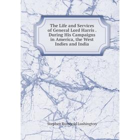 

Книга The Life and Services of General Lord Harris. During His Campaigns in America, the West Indies and India. Stephen Rumbold Lushington
