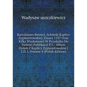 

Книга Bartolomeo Berecci, Achitekt Kaplicy Zygmuntowskiej