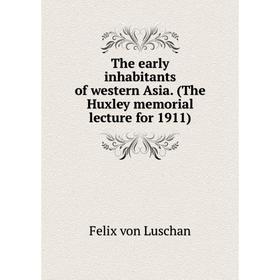 

Книга The early inhabitants of western Asia. (The Huxley memorial lecture for 1911). Felix von Luschan