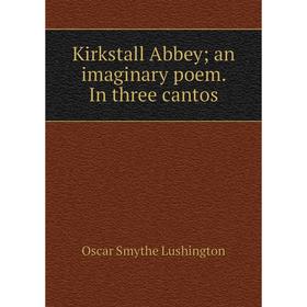 

Книга Kirkstall Abbey; an imaginary poem. In three cantos
