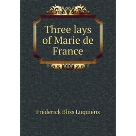 

Книга Three lays of Marie de France. Frederick Bliss Luquiens