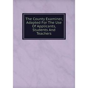 

Книга The County Examiner, Adapted For The Use Of Applicants, Students And Teachers