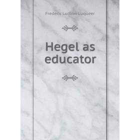 

Книга Hegel as educator. Frederic Ludlow Luqueer