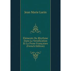 

Книга Éléments Du Rhythme Dans La Versification Et La Prose Françaises (French Edition). Jean Marie Lurin
