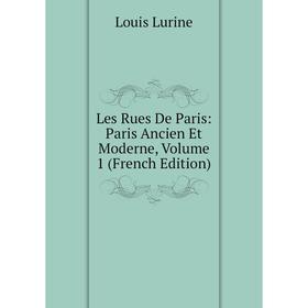 

Книга Les Rues De Paris: Paris Ancien Et Moderne, Volume 1