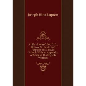 

Книга A Life of John Colet, D. D., Dean of St. Paul's and Founder of St. Paul's School: With an Appendix of Some of His English Writings