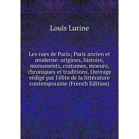 

Книга Les rues de Paris; Paris ancien et moderne: origines, histoire, monuments, costumes, moeurs, chroniques et traditions Ouvrage rédigé par l'élite