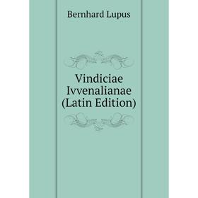 

Книга Vindiciae Ivvenalianae (Latin Edition). Bernhard Lupus