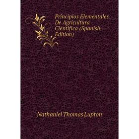 

Книга Principios Elementales De Agricultura Cientifica (Spanish Edition). Nathaniel Thomas Lupton