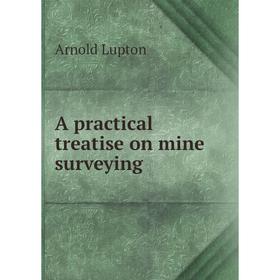

Книга A practical treatise on mine surveying. Arnold Lupton