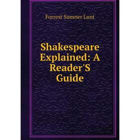 

Книга Shakespeare Explained: A Reader'S Guide. Forrest Sumner Lunt