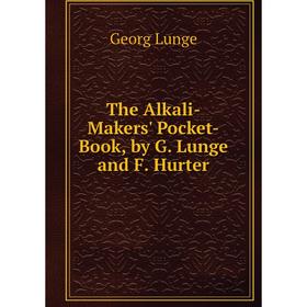 

Книга The Alkali-Makers' Pocket-Book, by G. Lunge and F. Hurter. Georg Lunge