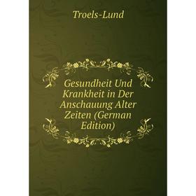 

Книга Gesundheit Und Krankheit in Der Anschauung Alter Zeiten (German Edition). Troels-Lund