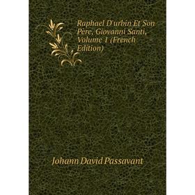 

Книга Raphael D'urbin Et Son Père, Giovanni Santi. Volume 1 (French Edition). Johann David Passavant
