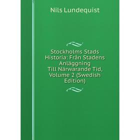 

Книга Stockholms Stads Historia: Från Stadens Anläggning Till Närwarande Tid. Volume 2 (Swedish Edition). Nils Lundequist