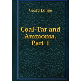 

Книга Coal-Tar and Ammonia, Part 1. Georg Lunge