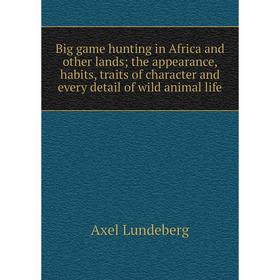 

Книга Big game hunting in Africa and other lands; the appearance, habits, traits of character and every detail of wild animal life. Axel Lundeberg