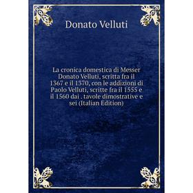 

Книга La cronica domestica di Messer Donato Velluti, scritta fra il 1367 e il 1370, con le addizioni di Paolo Velluti