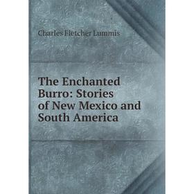 

Книга The Enchanted Burro: Stories of New Mexico and South America. Charles Fletcher Lummis