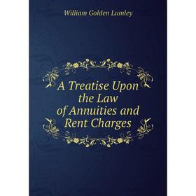 

Книга A Treatise Upon the Law of Annuities and Rent Charges. William Golden Lumley