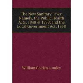 

Книга The New Sanitary Laws: Namely, the Public Health Acts, 1848 1858, and the Local Government Act, 1858. William Golden Lumley