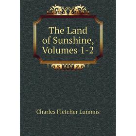

Книга The Land of Sunshine, Volumes 1-2. Charles Fletcher Lummis