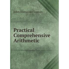 

Книга Practical Comprehensive Arithmetic. John Alexander Luman