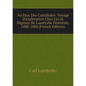 

Книга Au Pays Des Cannibales: Voyage D'exploration Chez Les in Digènes De L'australie Orientale, 1880-1884 (French Edition). Carl Lumholtz
