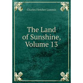 

Книга The Land of Sunshine. Volume 13. Charles Fletcher Lummis