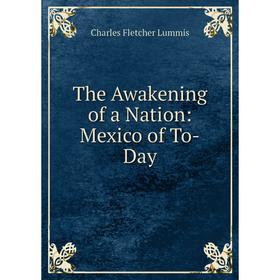 

Книга The Awakening of a Nation: Mexico of To-Day. Charles Fletcher Lummis
