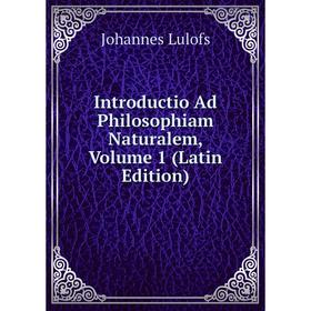 

Книга Introductio Ad Philosophiam Naturalem. Volume 1 (Latin Edition). Johannes Lulofs