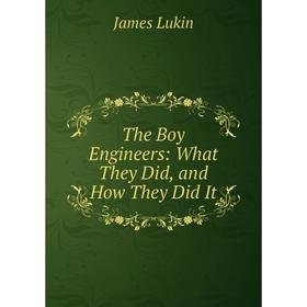 

Книга The Boy Engineers: What They Did, and How They Did It. James Lukin