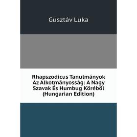 

Книга Rhapszodicus Tanulmányok Az Alkotmányosság: A Nagy Szavak És Humbug Köréböl (Hungarian Edition). Gusztáv Luka